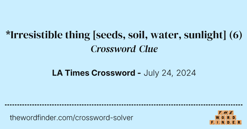 *Irresistible thing [seeds, soil, water, sunlight] crossword clue image