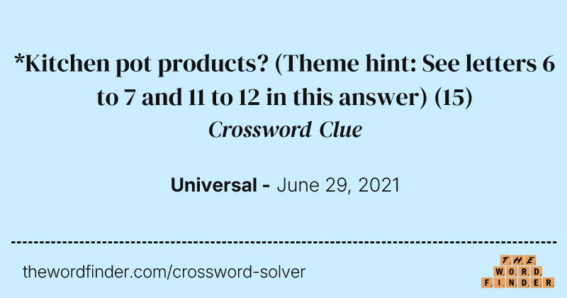 *Kitchen pot products? (Theme hint: See letters 6 to 7 and 11 to 12 in this answer) crossword clue image