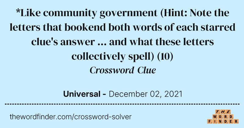 *Like community government (Hint: Note the letters that bookend both words of each starred clue's answer ... and what these letters collectively spell) crossword clue image