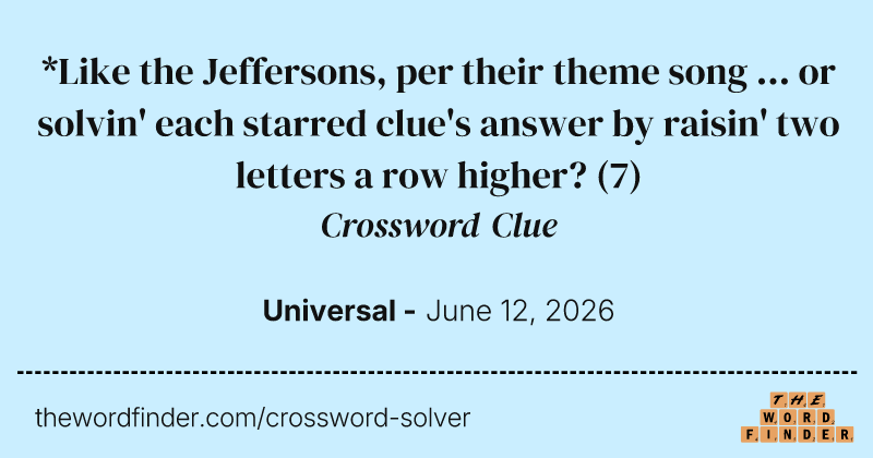 *Like the Jeffersons, per their theme song ... or solvin' each starred clue's answer by raisin' two letters a row higher? crossword clue image