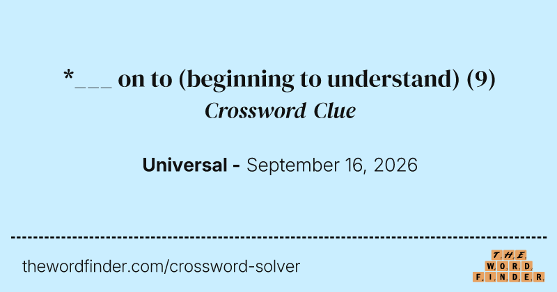 *___ on to (beginning to understand) crossword clue image