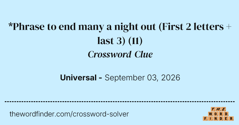 *Phrase to end many a night out (First 2 letters + last 3) crossword clue image