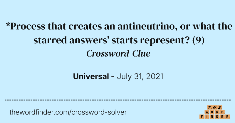 *Process that creates an antineutrino, or what the starred answers' starts represent? crossword clue image
