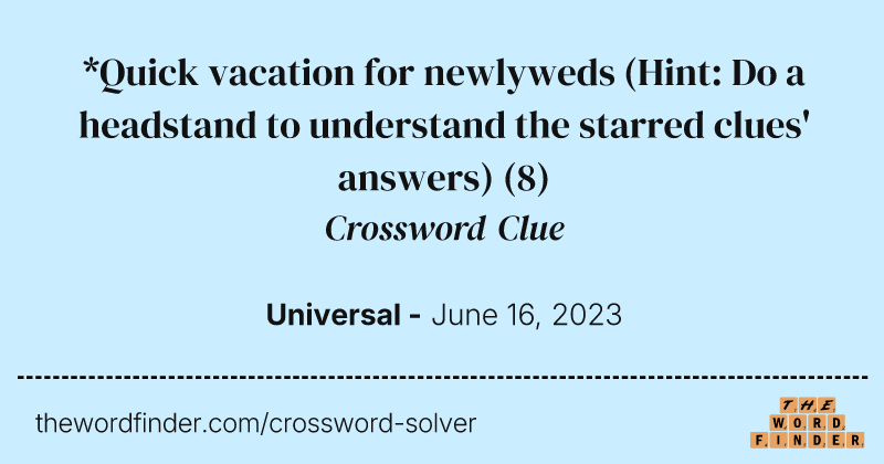 *Quick vacation for newlyweds (Hint: Do a headstand to understand the starred clues' answers) crossword clue image
