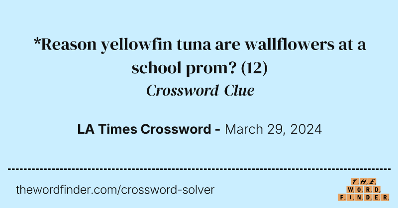 *Reason yellowfin tuna are wallflowers at a school prom? crossword clue image