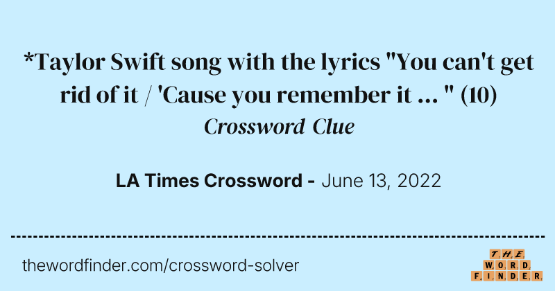 *Taylor Swift song with the lyrics "You can't get rid of it / 'Cause you remember it ... " crossword clue image