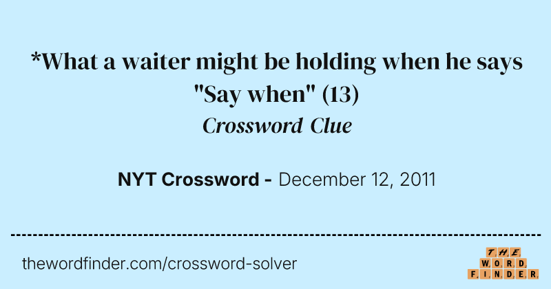 *What a waiter might be holding when he says "Say when" crossword clue image