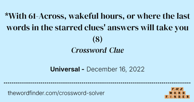 *With 61-Across, wakeful hours, or where the last words in the starred clues' answers will take you crossword clue image