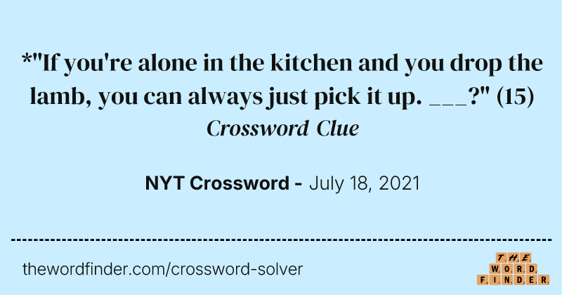 *"If you're alone in the kitchen and you drop the lamb, you can always just pick it up. ___?" crossword clue image
