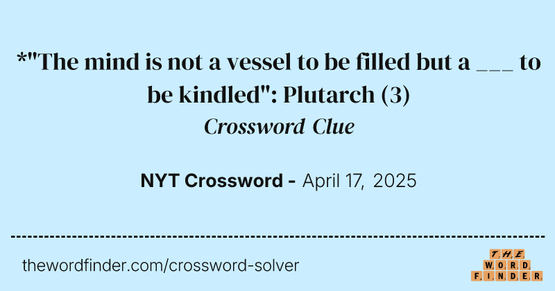 *"The mind is not a vessel to be filled but a ___ to be kindled": Plutarch crossword clue image