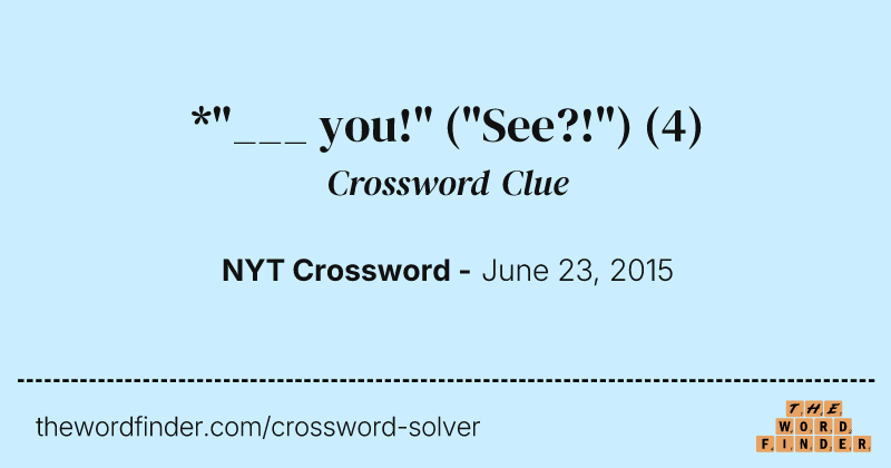 *"___ you!" ("See?!") crossword clue image