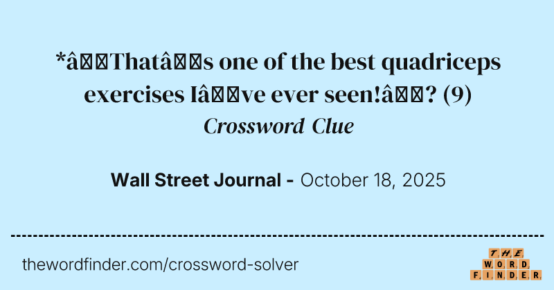 *“That’s one of the best quadriceps exercises I’ve ever seen!”? crossword clue image