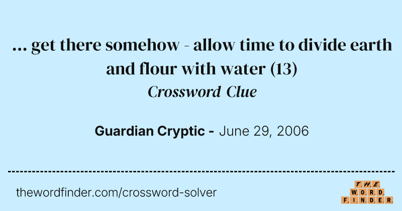 ...  get there somehow - allow time to divide earth and flour with water crossword clue image