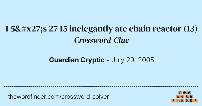 1 5's 27 15 inelegantly ate chain reactor crossword clue image
