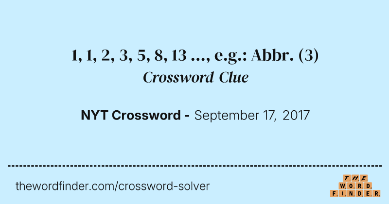1, 1, 2, 3, 5, 8, 13 ..., e.g.: Abbr. crossword clue image