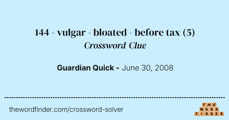 144 - vulgar - bloated - before tax crossword clue image