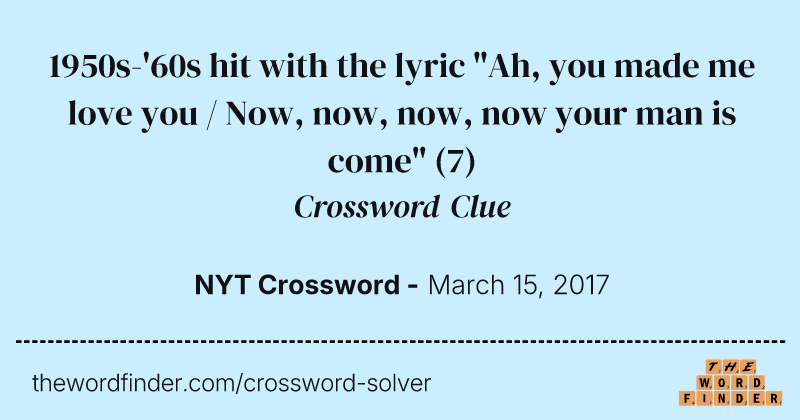 1950s-'60s hit with the lyric "Ah, you made me love you / Now, now, now, now your man is come" crossword clue image