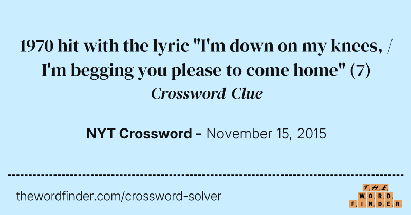 1970 hit with the lyric "I'm down on my knees, / I'm begging you please to come home" crossword clue image