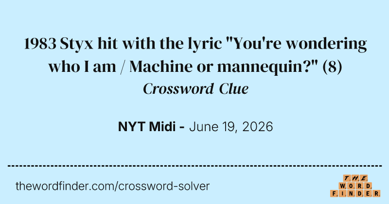 1983 Styx hit with the lyric "You're wondering who I am / Machine or mannequin?" crossword clue image