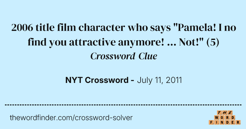 2006 title film character who says "Pamela! I no find you attractive anymore! ... Not!" crossword clue image