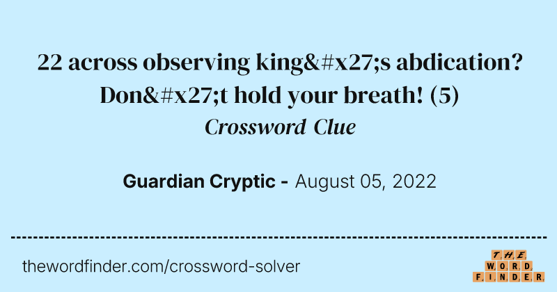 22 across observing king's abdication? Don't hold your breath! crossword clue image