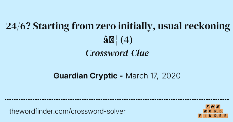 24/6? Starting from zero initially, usual reckoning … crossword clue image