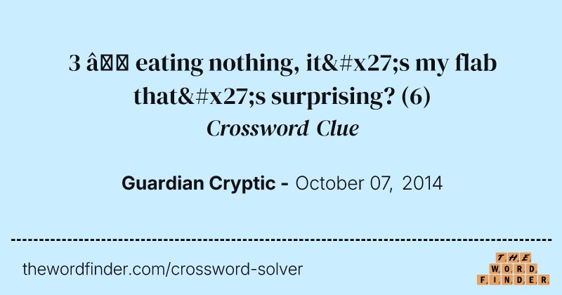 3 — eating nothing, it's my flab that's surprising? crossword clue image