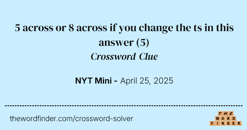 5 across or 8 across if you change the ts in this answer crossword clue image