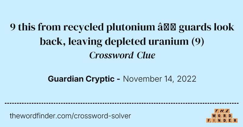 9 this from recycled plutonium — guards look back, leaving depleted uranium crossword clue image