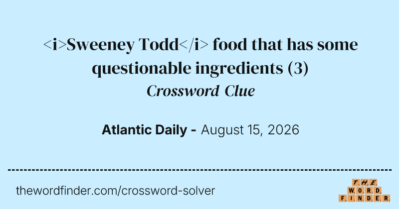 <i>Sweeney Todd</i> food that has some questionable ingredients crossword clue image