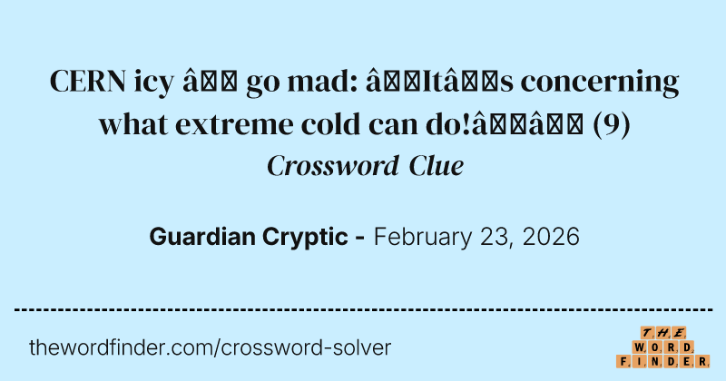 CERN icy – go mad: “It’s concerning what extreme cold can do!”’ crossword clue image