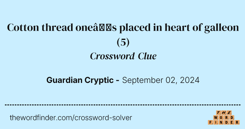 Cotton thread one’s placed in heart of galleon crossword clue image