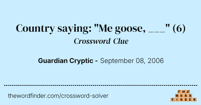 Country saying: "Me goose, ___" crossword clue image