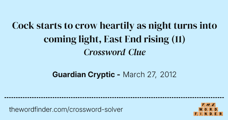 Cock starts to crow heartily as night turns into coming light, East End rising crossword clue image