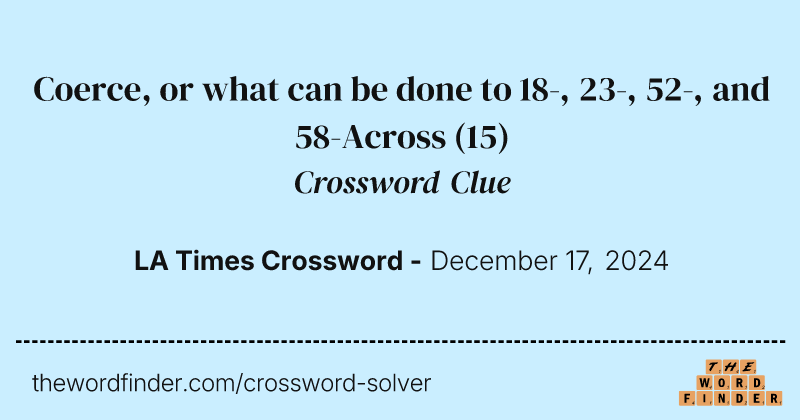 Coerce, or what can be done to 18-, 23-, 52-, and 58-Across crossword clue image