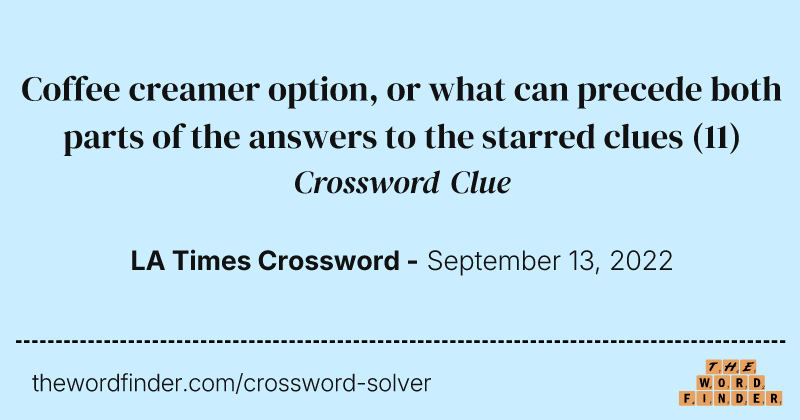 Coffee creamer option, or what can precede both parts of the answers to the starred clues crossword clue image