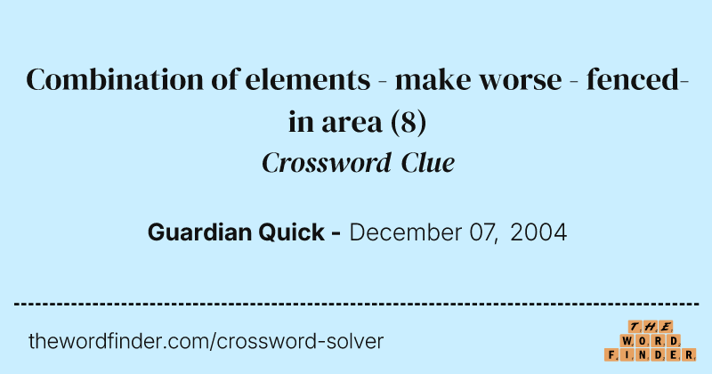 Combination of elements - make worse - fenced-in area crossword clue image