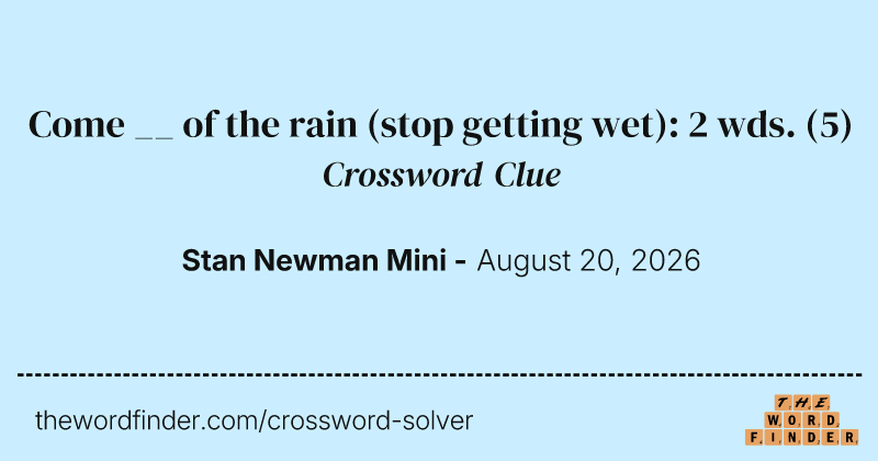 Come __ of the rain (stop getting wet): 2 wds. crossword clue image