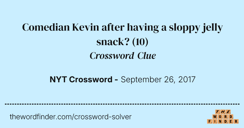 Comedian Kevin after having a sloppy jelly snack? crossword clue image