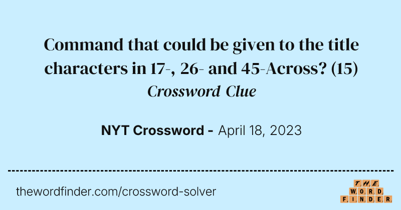 Command that could be given to the title characters in 17-, 26- and 45-Across? crossword clue image