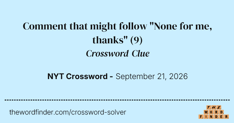 Comment that might follow "None for me, thanks" crossword clue image