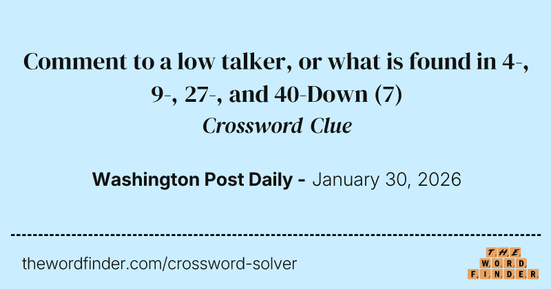 Comment to a low talker, or what is found in 4-, 9-, 27-, and 40-Down crossword clue image