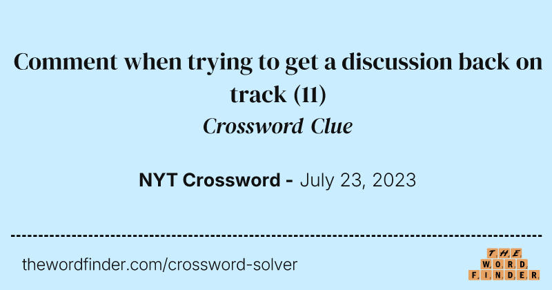 Comment when trying to get a discussion back on track crossword clue image
