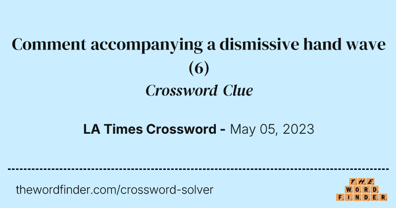 Comment accompanying a dismissive hand wave crossword clue image