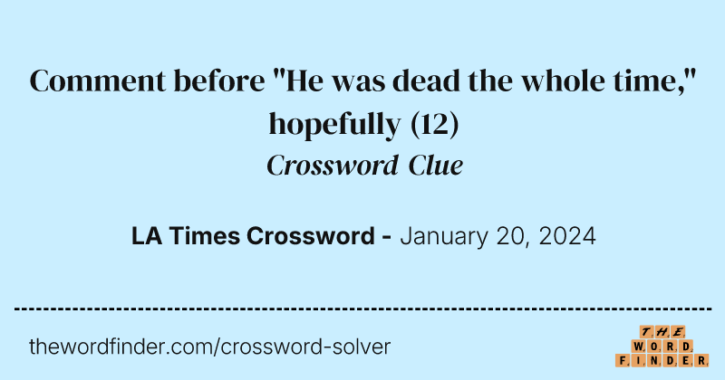 Comment before "He was dead the whole time," hopefully crossword clue image