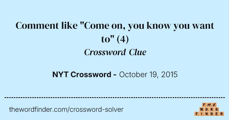 Comment like "Come on, you know you want to" crossword clue image