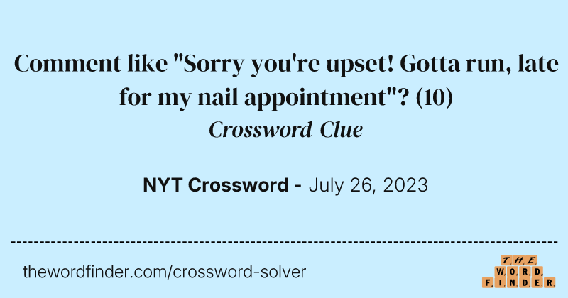Comment like "Sorry you're upset! Gotta run, late for my nail appointment"? crossword clue image