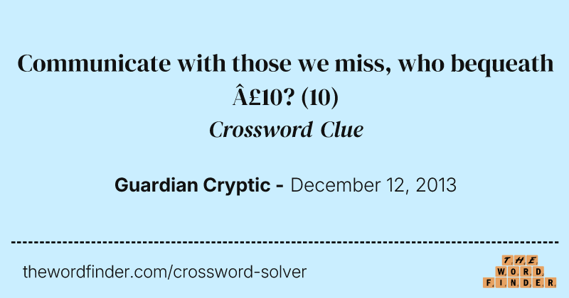 Communicate with those we miss, who bequeath £10? crossword clue image