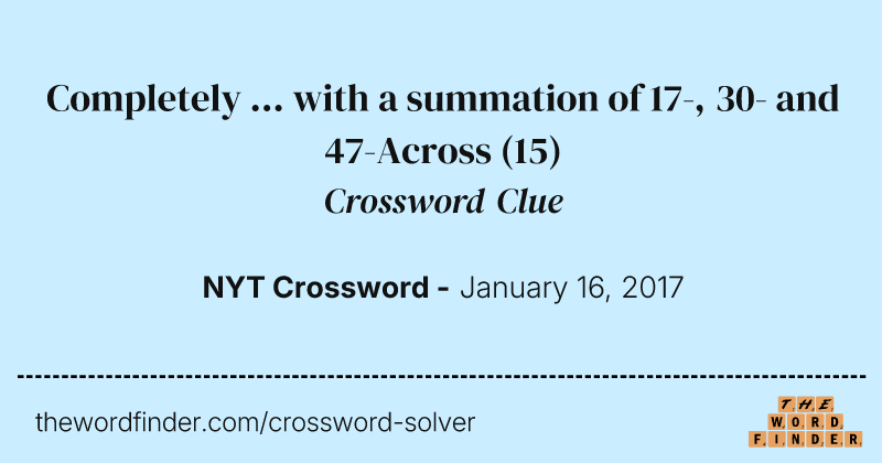 Completely ... with a summation of 17-, 30- and 47-Across crossword clue image