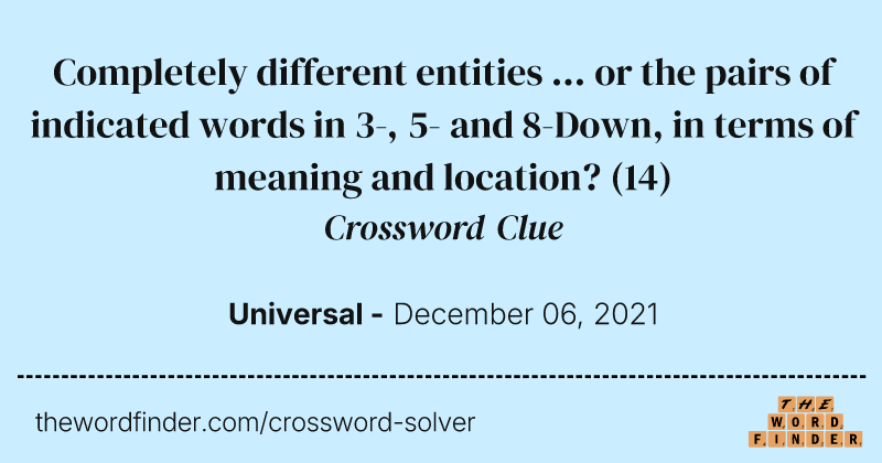 Completely different entities ... or the pairs of indicated words in 3-, 5- and 8-Down, in terms of meaning and location? crossword clue image
